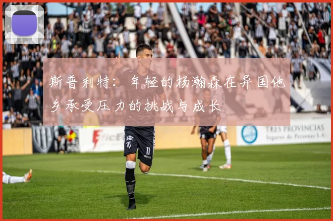 斯普利特：年轻的杨瀚森在异国他乡承受压力的挑战与成长