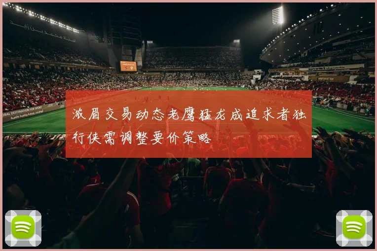 浓眉交易动态老鹰猛龙成追求者独行侠需调整要价策略