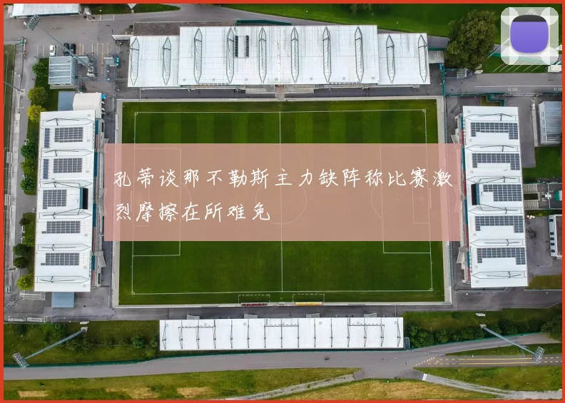 孔蒂谈那不勒斯主力缺阵称比赛激烈摩擦在所难免
