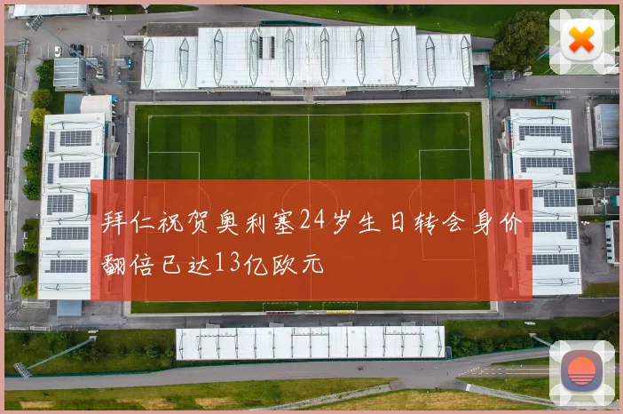 拜仁祝贺奥利塞24岁生日转会身价翻倍已达13亿欧元
