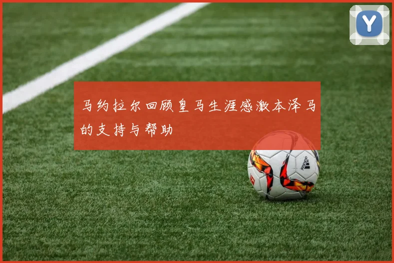 马约拉尔回顾皇马生涯感激本泽马的支持与帮助