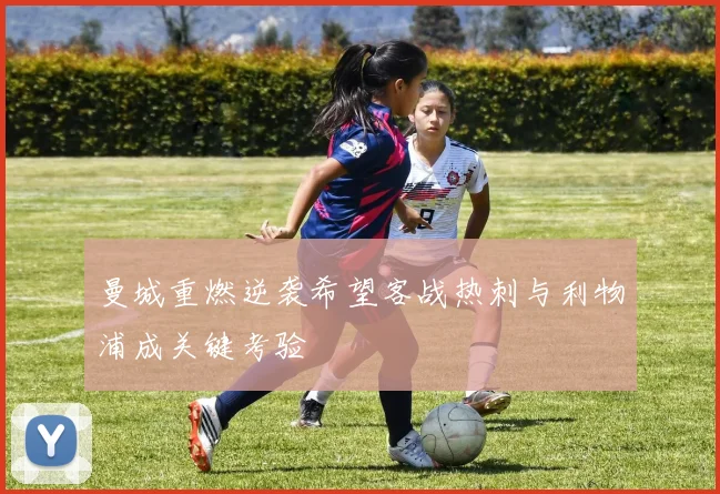 曼城重燃逆袭希望客战热刺与利物浦成关键考验