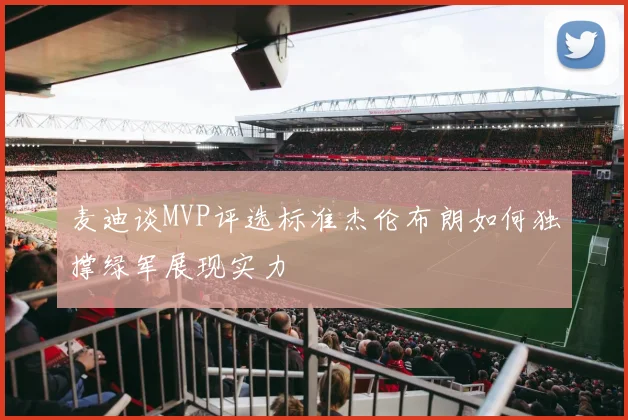 麦迪谈MVP评选标准杰伦布朗如何独撑绿军展现实力