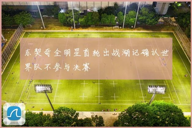 东契奇全明星首轮出战湖记确认世界队不参与决赛
