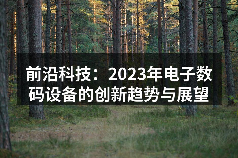 前沿科技：2023年电子数码设备的创新趋势与展望
