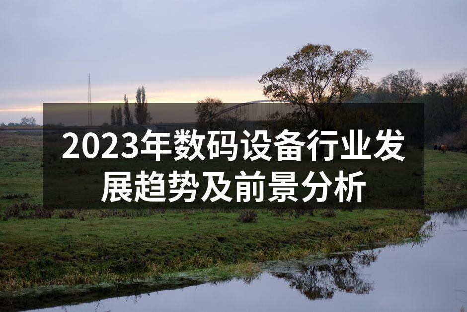 2023年数码设备行业发展趋势及前景分析