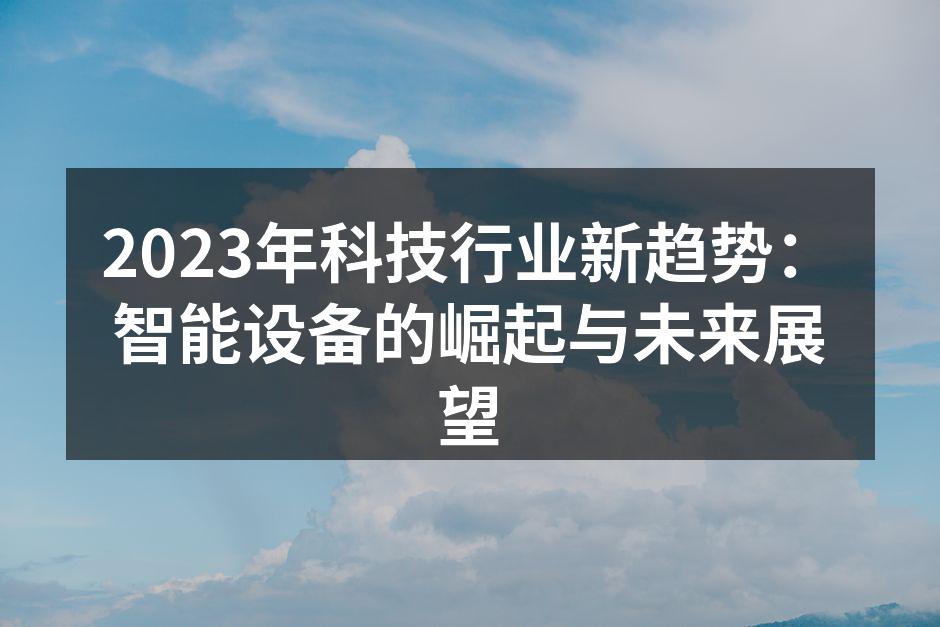 2023年科技行业新趋势：智能设备的崛起与未来展望