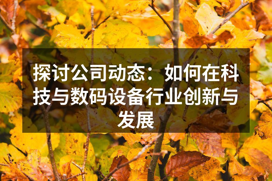 探讨公司动态：如何在科技与数码设备行业创新与发展